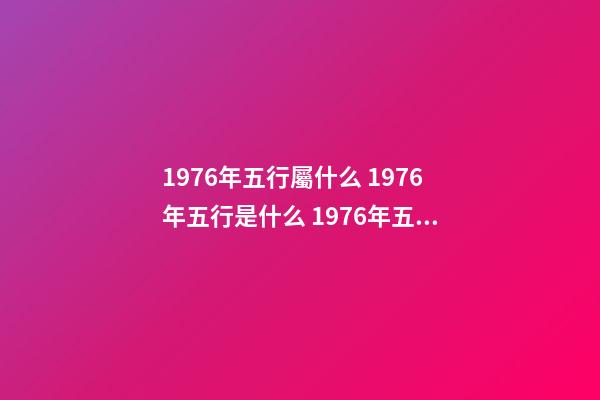 1976年五行屬什么 1976年五行是什么 1976年五行屬 五行查詢 五行納音